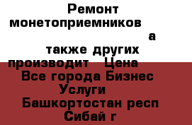 Ремонт монетоприемников NRI , CoinCo, Comestero, Jady (а также других производит › Цена ­ 500 - Все города Бизнес » Услуги   . Башкортостан респ.,Сибай г.